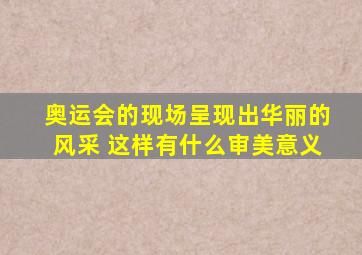 奥运会的现场呈现出华丽的风采 这样有什么审美意义